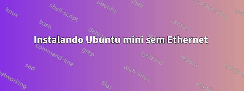 Instalando Ubuntu mini sem Ethernet