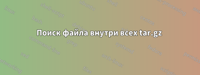 Поиск файла внутри всех tar.gz