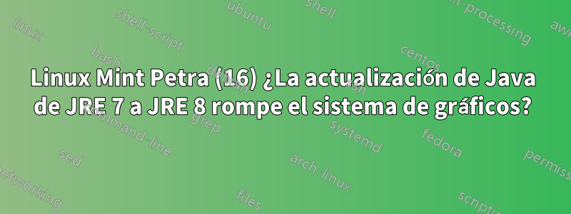 Linux Mint Petra (16) ¿La actualización de Java de JRE 7 a JRE 8 rompe el sistema de gráficos?