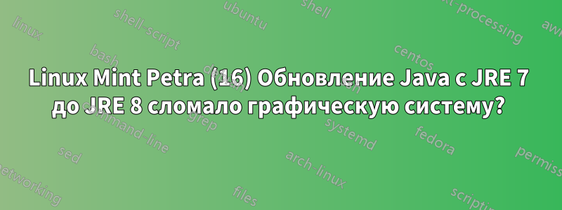 Linux Mint Petra (16) Обновление Java с JRE 7 до JRE 8 сломало графическую систему?