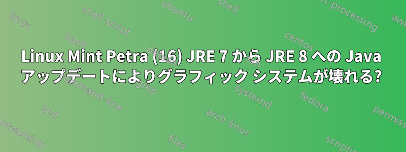 Linux Mint Petra (16) JRE 7 から JRE 8 への Java アップデートによりグラフィック システムが壊れる?