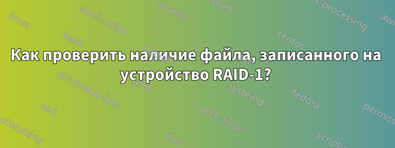 Как проверить наличие файла, записанного на устройство RAID-1?