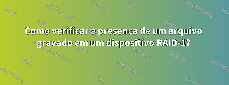 Como verificar a presença de um arquivo gravado em um dispositivo RAID-1?