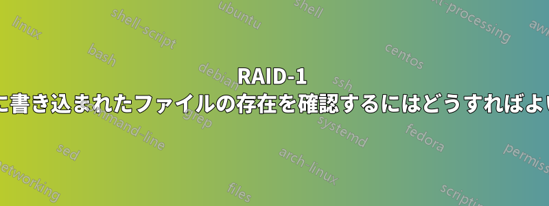 RAID-1 デバイスに書き込まれたファイルの存在を確認するにはどうすればよいですか?