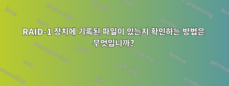 RAID-1 장치에 기록된 파일이 있는지 확인하는 방법은 무엇입니까?