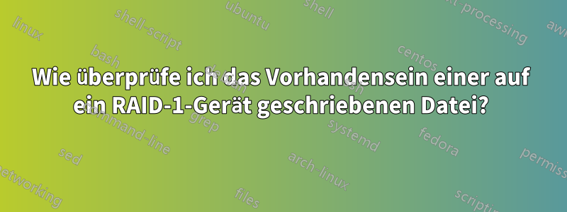 Wie überprüfe ich das Vorhandensein einer auf ein RAID-1-Gerät geschriebenen Datei?