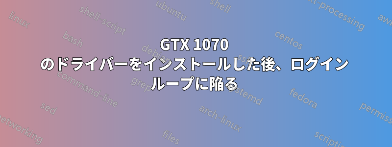 GTX 1070 のドライバーをインストールした後、ログイン ループに陥る