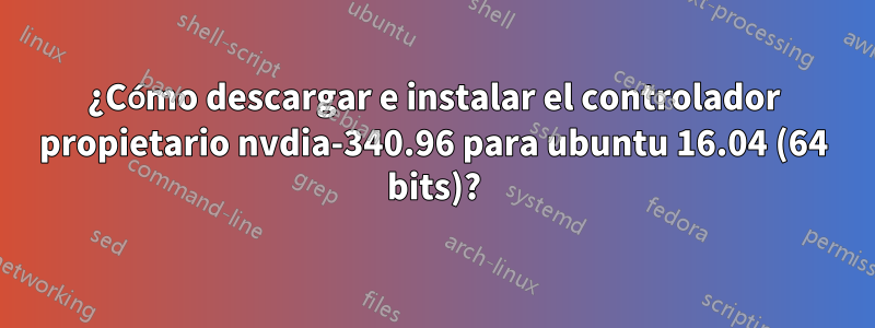 ¿Cómo descargar e instalar el controlador propietario nvdia-340.96 para ubuntu 16.04 (64 bits)?