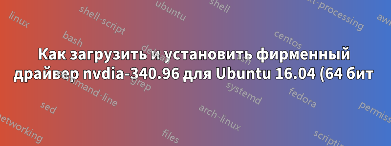 Как загрузить и установить фирменный драйвер nvdia-340.96 для Ubuntu 16.04 (64 бит)?
