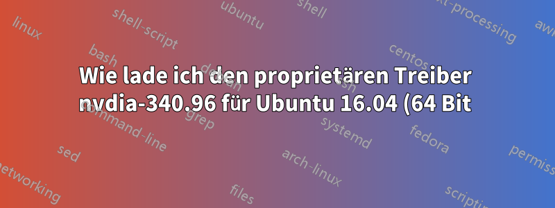 Wie lade ich den proprietären Treiber nvdia-340.96 für Ubuntu 16.04 (64 Bit) herunter und installiere ihn?
