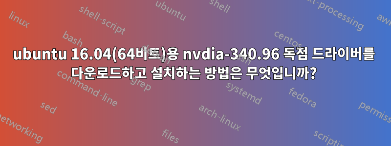 ubuntu 16.04(64비트)용 nvdia-340.96 독점 드라이버를 다운로드하고 설치하는 방법은 무엇입니까?