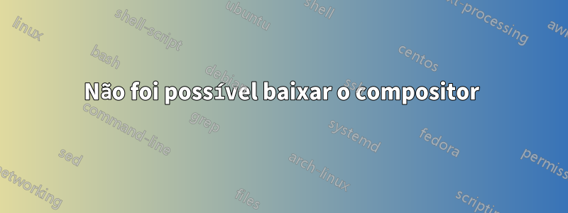 Não foi possível baixar o compositor