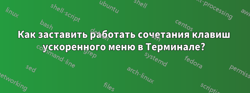 Как заставить работать сочетания клавиш ускоренного меню в Терминале?