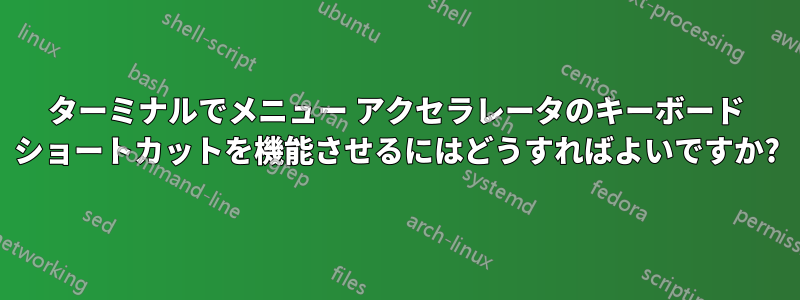 ターミナルでメニュー アクセラレータのキーボード ショートカットを機能させるにはどうすればよいですか?