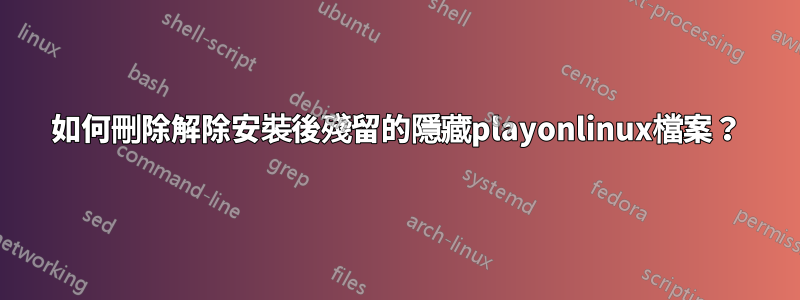 如何刪除解除安裝後殘留的隱藏playonlinux檔案？