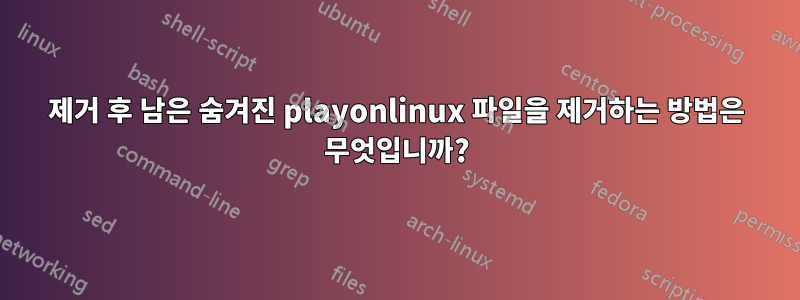 제거 후 남은 숨겨진 playonlinux 파일을 제거하는 방법은 무엇입니까?