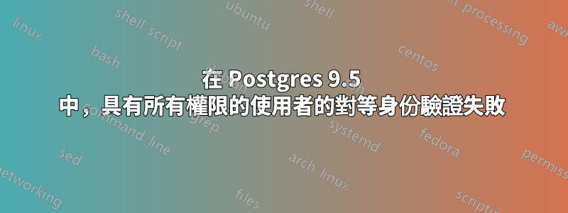 在 Postgres 9.5 中，具有所有權限的使用者的對等身份驗證失敗