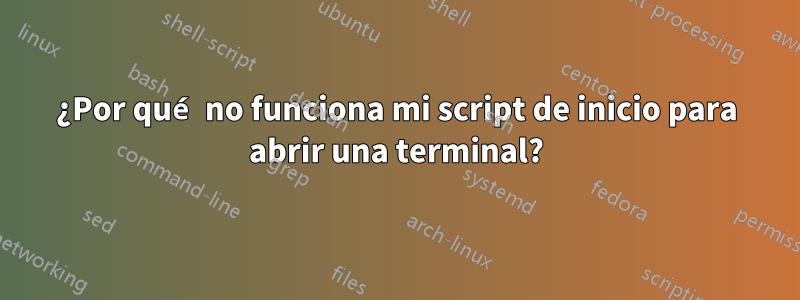 ¿Por qué no funciona mi script de inicio para abrir una terminal?