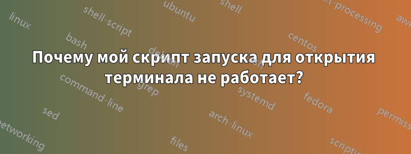 Почему мой скрипт запуска для открытия терминала не работает?