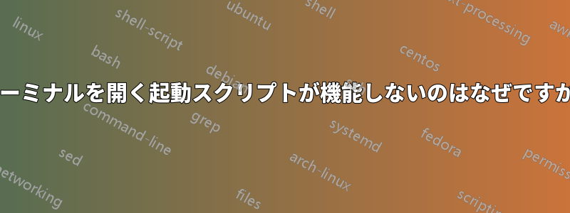 ターミナルを開く起動スクリプトが機能しないのはなぜですか?