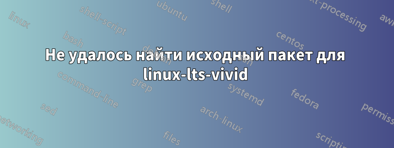 Не удалось найти исходный пакет для linux-lts-vivid