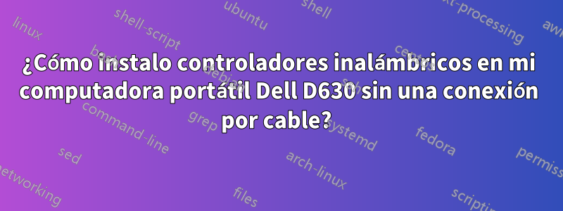 ¿Cómo instalo controladores inalámbricos en mi computadora portátil Dell D630 sin una conexión por cable? 