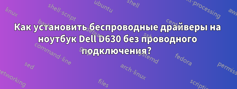 Как установить беспроводные драйверы на ноутбук Dell D630 без проводного подключения? 