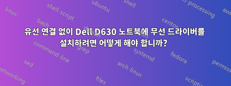 유선 연결 없이 Dell D630 노트북에 무선 드라이버를 설치하려면 어떻게 해야 합니까? 