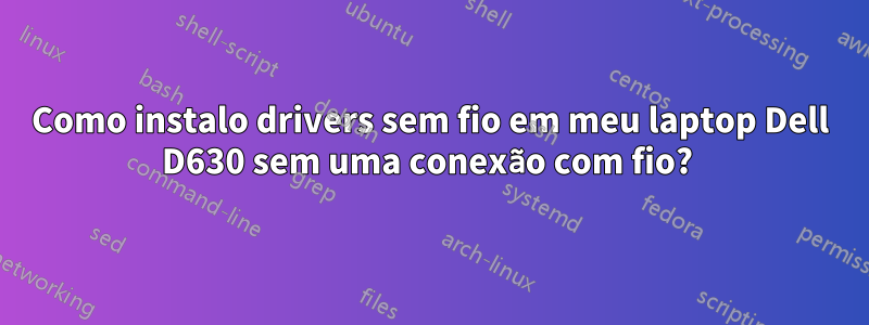 Como instalo drivers sem fio em meu laptop Dell D630 sem uma conexão com fio? 