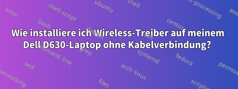 Wie installiere ich Wireless-Treiber auf meinem Dell D630-Laptop ohne Kabelverbindung? 