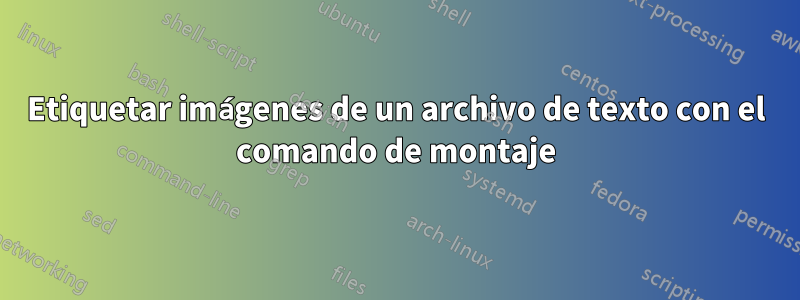 Etiquetar imágenes de un archivo de texto con el comando de montaje