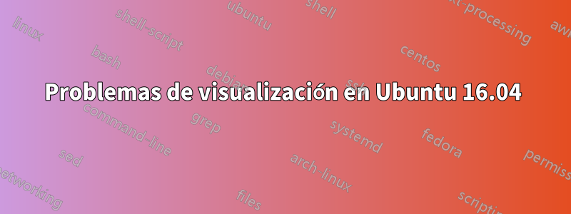 Problemas de visualización en Ubuntu 16.04