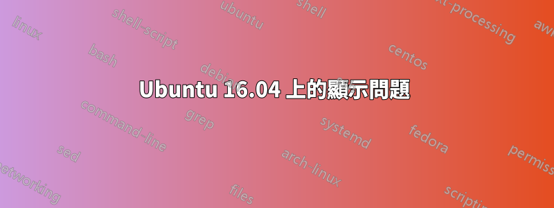 Ubuntu 16.04 上的顯示問題