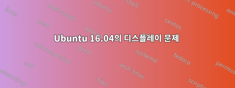 Ubuntu 16.04의 디스플레이 문제