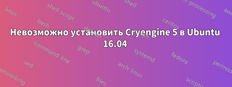 Невозможно установить Cryengine 5 в Ubuntu 16.04