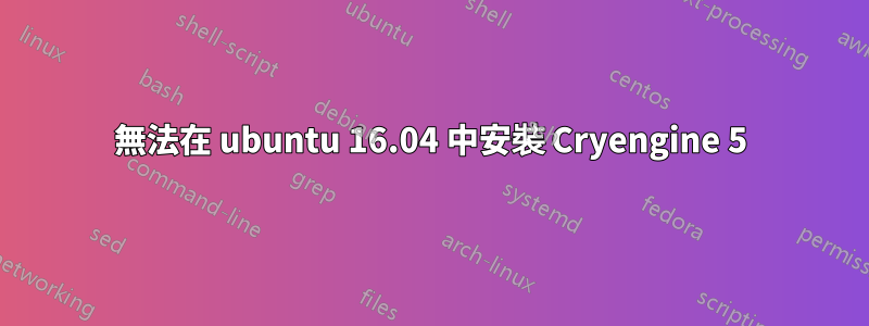 無法在 ubuntu 16.04 中安裝 Cryengine 5