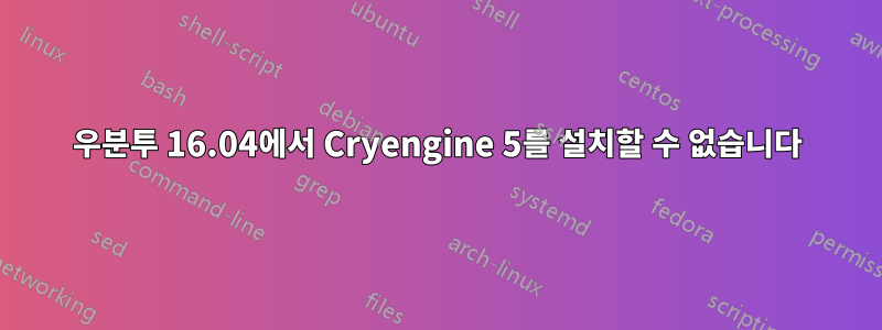 우분투 16.04에서 Cryengine 5를 설치할 수 없습니다