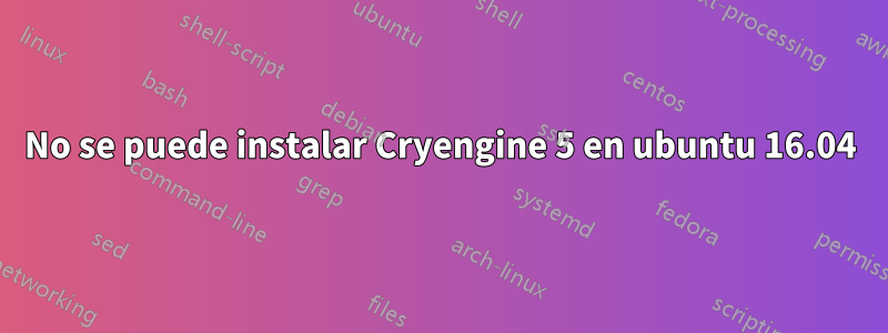 No se puede instalar Cryengine 5 en ubuntu 16.04