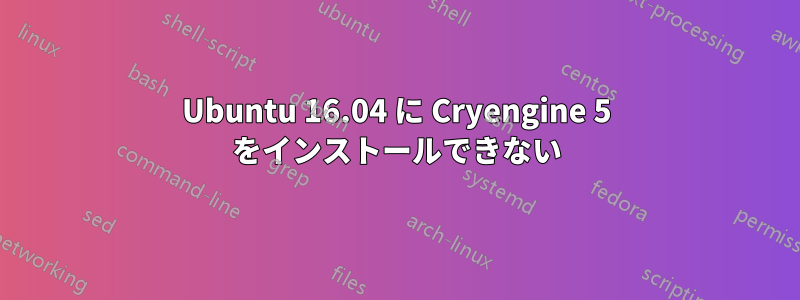 Ubuntu 16.04 に Cryengine 5 をインストールできない