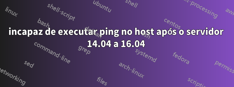 incapaz de executar ping no host após o servidor 14.04 a 16.04