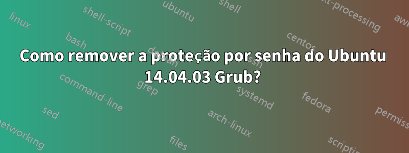 Como remover a proteção por senha do Ubuntu 14.04.03 Grub?