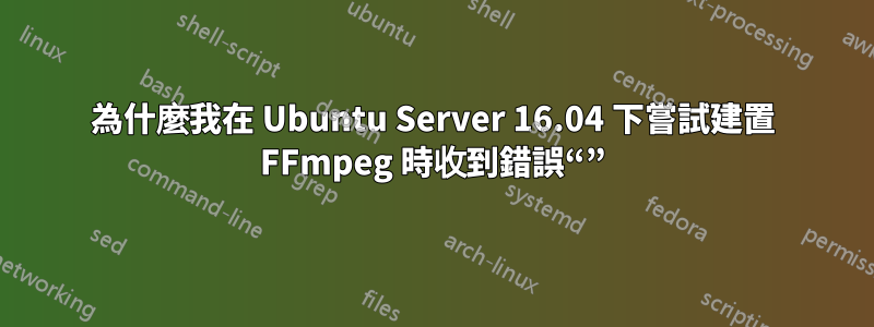 為什麼我在 Ubuntu Server 16.04 下嘗試建置 FFmpeg 時收到錯誤“”