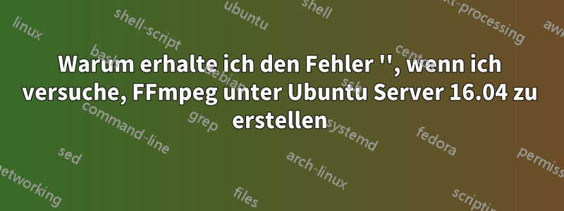 Warum erhalte ich den Fehler '', wenn ich versuche, FFmpeg unter Ubuntu Server 16.04 zu erstellen