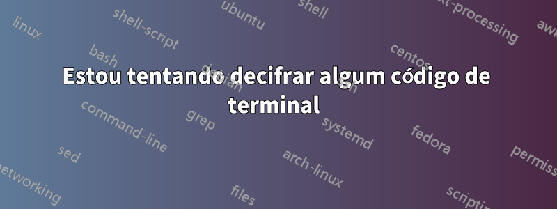 Estou tentando decifrar algum código de terminal 