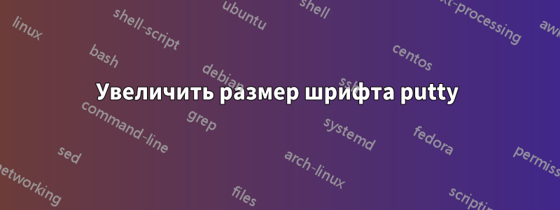 Увеличить размер шрифта putty