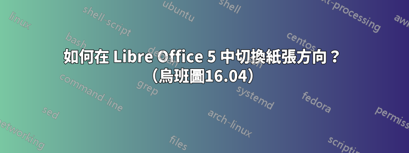 如何在 Libre Office 5 中切換紙張方向？ （烏班圖16.04）