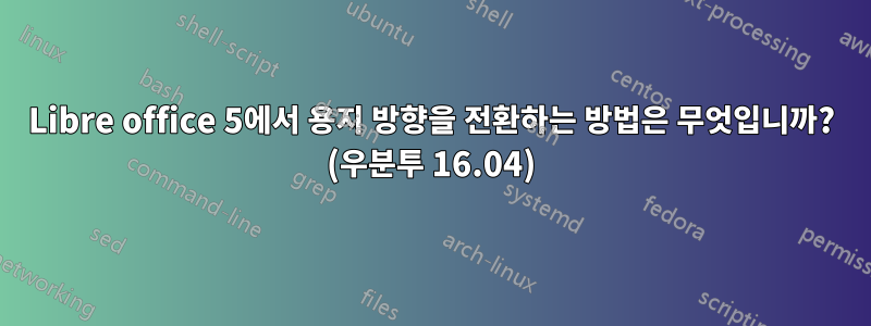 Libre office 5에서 용지 방향을 전환하는 방법은 무엇입니까? (우분투 16.04)