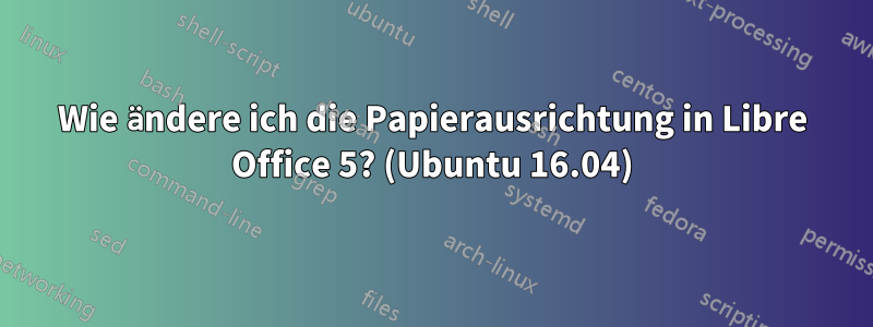 Wie ändere ich die Papierausrichtung in Libre Office 5? (Ubuntu 16.04)