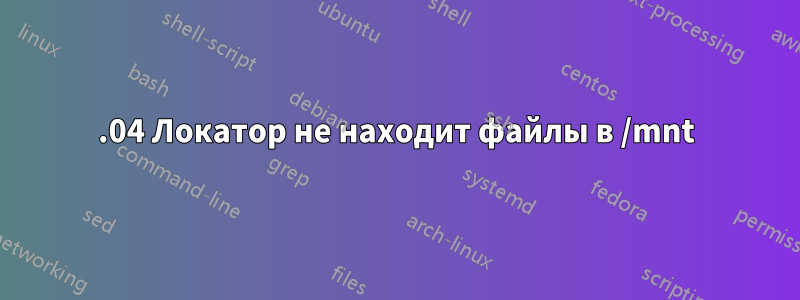 16.04 Локатор не находит файлы в /mnt