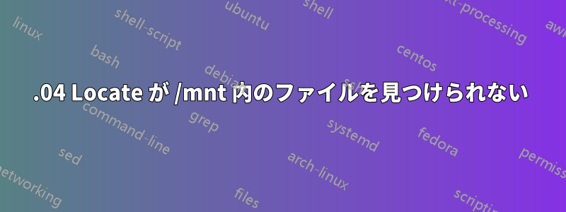 16.04 Locate が /mnt 内のファイルを見つけられない